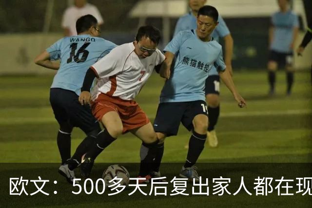 欧文：500多天后复出家人都在现场 感谢中国球迷始终无条件支持我